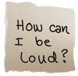 How can I be loud?